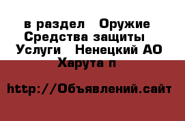  в раздел : Оружие. Средства защиты » Услуги . Ненецкий АО,Харута п.